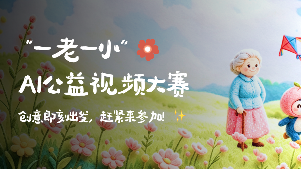 腾讯客服“一老一小”AI公益视频大赛｜最高奖金1万元，9月30日截止